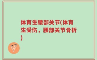 体育生腰部关节(体育生受伤，腰部关节骨折)