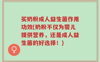 买奶粉成人益生菌作用功效(奶粉不仅为婴儿提供营养，还是成人益生菌的好选择！)