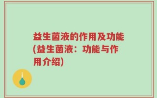 益生菌液的作用及功能(益生菌液：功能与作用介绍)