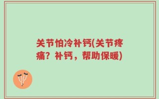 关节怕冷补钙(关节疼痛？补钙，帮助保暖)