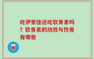 吃伊索佳还吃软骨素吗？软骨素的功效与作用有哪些