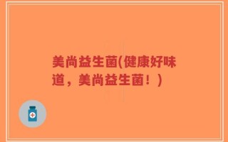 美尚益生菌(健康好味道，美尚益生菌！)