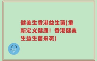 健美生香港益生菌(重新定义健康！香港健美生益生菌来袭)