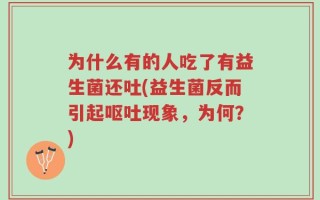 为什么有的人吃了有益生菌还吐(益生菌反而引起呕吐现象，为何？)