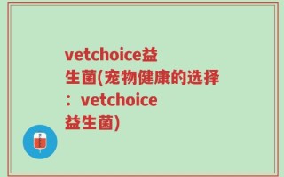 vetchoice益生菌(宠物健康的选择：vetchoice益生菌)
