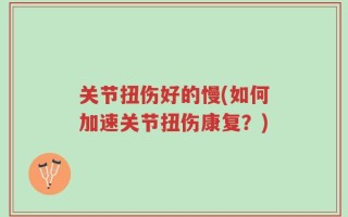 关节扭伤好的慢(如何加速关节扭伤康复？)