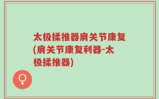 太极揉推器肩关节康复(肩关节康复利器-太极揉推器)