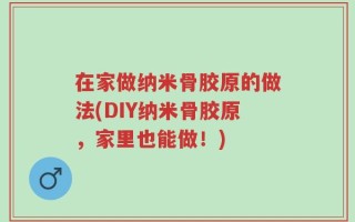在家做纳米骨胶原的做法(DIY纳米骨胶原，家里也能做！)