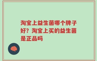 淘宝上益生菌哪个牌子好？淘宝上买的益生菌是正品吗