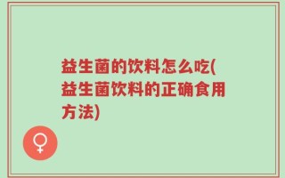 益生菌的饮料怎么吃(益生菌饮料的正确食用方法)