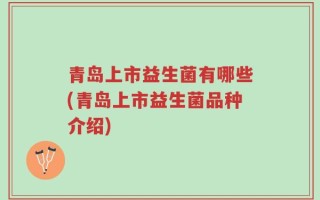 青岛上市益生菌有哪些(青岛上市益生菌品种介绍)