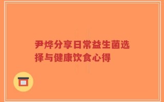 尹烨分享日常益生菌选择与健康饮食心得