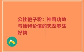 公社孢子粉：神奇功效与独特价值的天然养生好物