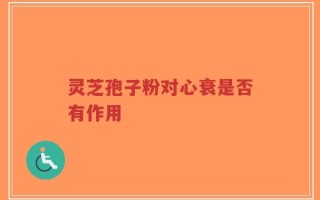 灵芝孢子粉对心衰是否有作用