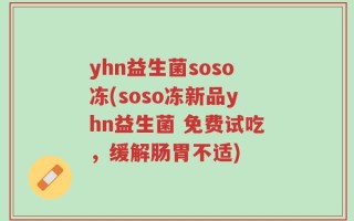 yhn益生菌soso冻(soso冻新品yhn益生菌 免费试吃，缓解肠胃不适)