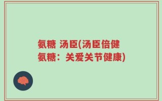 氨糖 汤臣(汤臣倍健氨糖：关爱关节健康)