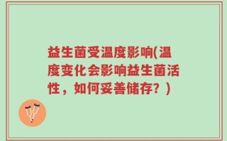 益生菌受温度影响(温度变化会影响益生菌活性，如何妥善储存？)