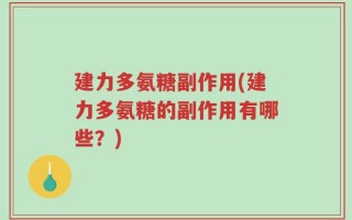 建力多氨糖副作用(建力多氨糖的副作用有哪些？)