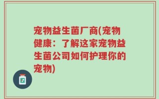 宠物益生菌厂商(宠物健康：了解这家宠物益生菌公司如何护理你的宠物)