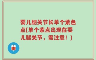 婴儿腿关节长单个紫色点(单个紫点出现在婴儿腿关节，需注意！)
