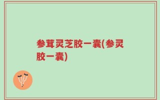 参茸灵芝胶一囊(参灵胶一囊)