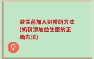 益生菌加入奶粉的方法(奶粉添加益生菌的正确方法)