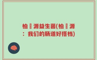 柏苼源益生菌(柏苼源：我们的肠道好搭档)