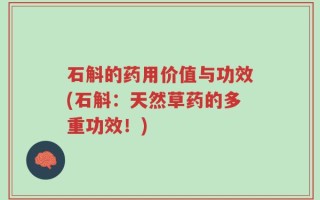 石斛的药用价值与功效(石斛：天然草药的多重功效！)