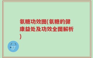 氨糖功效图(氨糖的健康益处及功效全图解析)