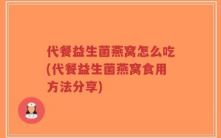 代餐益生菌燕窝怎么吃(代餐益生菌燕窝食用方法分享)