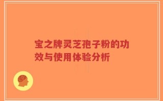 宝之牌灵芝孢子粉的功效与使用体验分析