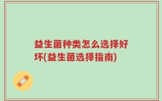 益生菌种类怎么选择好坏(益生菌选择指南)