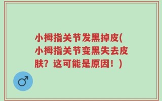 小拇指关节发黑掉皮(小拇指关节变黑失去皮肤？这可能是原因！)