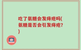 吃了氨糖会发痔疮吗(氨糖是否会引发痔疮？)