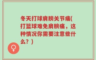 冬天打球肩膀关节痛(打篮球难免肩膀痛，这种情况你需要注意些什么？)