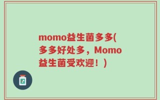 momo益生菌多多(多多好处多，Momo益生菌受欢迎！)