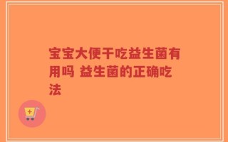 宝宝大便干吃益生菌有用吗 益生菌的正确吃法