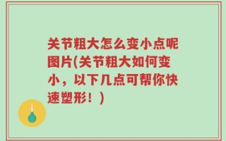 关节粗大怎么变小点呢图片(关节粗大如何变小，以下几点可帮你快速塑形！)