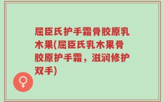 屈臣氏护手霜骨胶原乳木果(屈臣氏乳木果骨胶原护手霜，滋润修护双手)