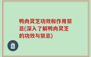 鸭肉灵芝功效和作用禁忌(深入了解鸭肉灵芝的功效与禁忌)