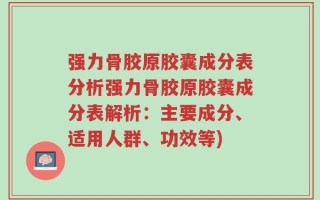 强力骨胶原胶囊成分表分析强力骨胶原胶囊成分表解析：主要成分、适用人群、功效等)