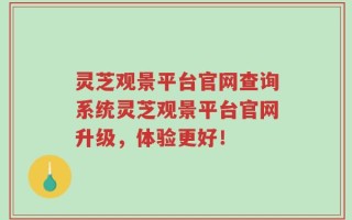 灵芝观景平台官网查询系统灵芝观景平台官网升级，体验更好！