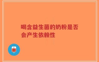 喝含益生菌的奶粉是否会产生依赖性