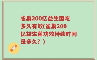 雀巢200亿益生菌吃多久有效(雀巢200亿益生菌功效持续时间是多久？)