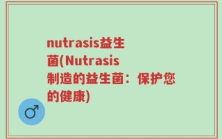 nutrasis益生菌(Nutrasis制造的益生菌：保护您的健康)