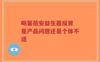 喝馨蓓安益生菌反胃 是产品问题还是个体不适