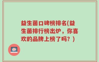 益生菌口碑榜排名(益生菌排行榜出炉，你喜欢的品牌上榜了吗？)