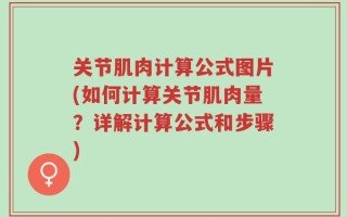关节肌肉计算公式图片(如何计算关节肌肉量？详解计算公式和步骤)