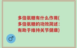 多倍氨糖有什么作用(多倍氨糖的功效简述：有助于维持关节健康)