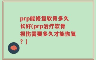 prp能修复软骨多久长好(prp治疗软骨损伤需要多久才能恢复？)